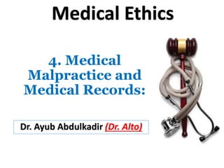4. Medical
Malpractice and
Medical Records:
Dr. Ayub Abdulkadir (Dr. Alto)
Medical Ethics
 
