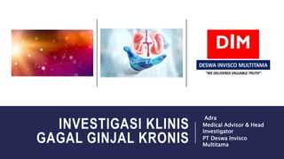 INVESTIGASI KLINIS
GAGAL GINJAL KRONIS
Adra
Medical Advisor & Head
Investigator
PT Deswa Invisco
Multitama
 