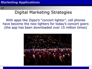 4.9
Marketing Applications
With apps like Zippo’s “concert lighter”, cell phones
have become the new lighters for today’s concert goers
(the app has been downloaded over 15 million times)
Digital Marketing Strategies
 