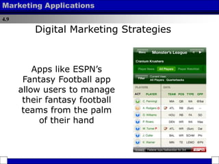 4.9
Marketing Applications
Apps like ESPN’s
Fantasy Football app
allow users to manage
their fantasy football
teams from the palm
of their hand
Digital Marketing Strategies
 