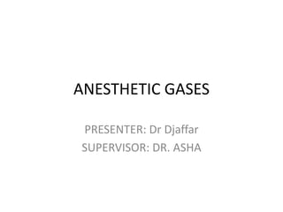 ANESTHETIC GASES
PRESENTER: Dr Djaffar
SUPERVISOR: DR. ASHA
 