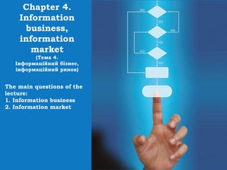 Chapter 4.
Information
business,
information
market
(Тема 4.
Інформаційний бізнес,
інформаційний ринок)
The main questions of the
lecture:
1. Information business
2. Information market
 