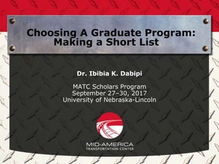 Choosing A Graduate Program:
Making a Short List
Dr. Ibibia K. Dabipi
MATC Scholars Program
September 27–30, 2017
University of Nebraska-Lincoln
 