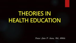 Peter John P. Gono, RN, MANc
THEORIES IN
HEALTH EDUCATION
 