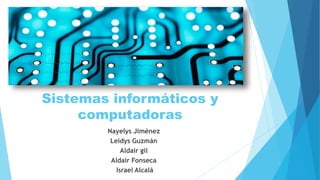 Sistemas informáticos y
computadoras
Nayelys Jiménez
Leidys Guzmán
Aldair gil
Aldair Fonseca
Israel Alcalá
 