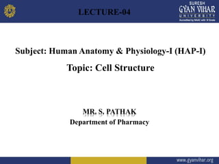 Subject: Human Anatomy & Physiology-I (HAP-I)
Topic: Cell Structure
MR. S. PATHAK
Department of Pharmacy
LECTURE-04
 