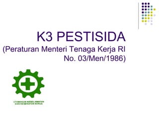 K3 PESTISIDA
(Peraturan Menteri Tenaga Kerja RI
No. 03/Men/1986)
 