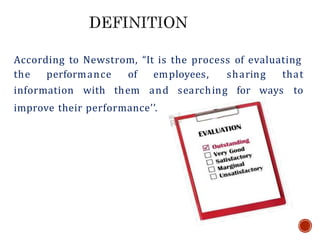 According to Newstrom, “It is the process of evaluating
the performance
information with
of employees, sharing that
them and searching for ways to
improve their performance’’.
 