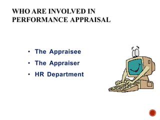 • The Appraisee
• The Appraiser
• HR Department
WHO ARE INVOLVED IN
PERFORMANCE APPRAISAL
 