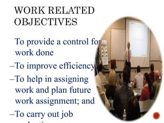 –To provide a control for
work done
–To improve efficiency
–To help in assigning
work and plan future
work assignment; and
–To carry out job
 