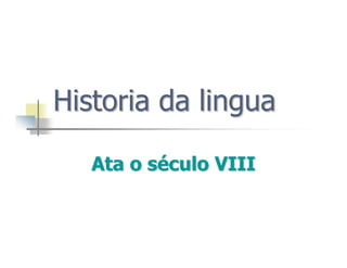 Historia da
Historia da lingua
lingua
Ata o
Ata o s
sé
éculo
culo VIII
VIII
 