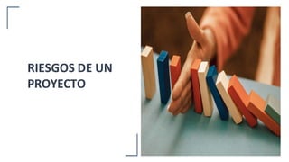 RIESGOS DE UN
PROYECTO
 