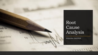 Root
Cause
Analysis
DIGGING DEEPER
 
