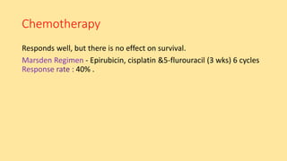 Chemotherapy
Responds well, but there is no effect on survival.
- Epirubicin, cisplatin &5-flurouracil (3 wks) 6 cycles
40% .
 