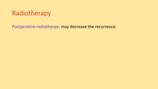 Radiotherapy
may decrease the recurrence.
 