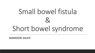 Small bowel fistula
&
Short bowel syndrome
MAMOON SALEH
 