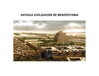 ANTIGUA CIVILIZACIÓN DE MESOPOTAMIA
 