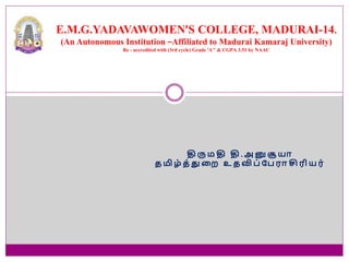 தி ரு ம தி தி . அ னு சூ யா
த மி ழ் த் து றை உ த வி ப் பப ரா சி ரி ய ர்
E.M.G.YADAVAWOMEN’S COLLEGE, MADURAI-14.
(An Autonomous Institution –Affiliated to Madurai Kamaraj University)
Re - accredited with (3rd cycle) Grade ‘A+’ & CGPA 3.51 by NAAC
 