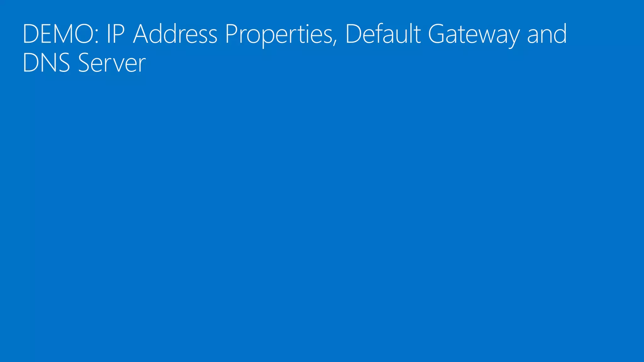 DEMO: IP Address Properties, Default Gateway and
DNS Server
 