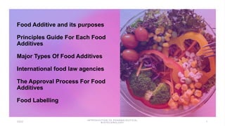 Food Additive and its purposes
Principles Guide For Each Food
Additives
Major Types Of Food Additives
International food law agencies
The Approval Process For Food
Additives
Food Labelling
 