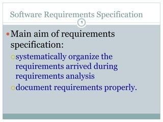Software Requirements Specification
1
Main aim of requirements
specification:
systematically organize the
requirements arrived during
requirements analysis
document requirements properly.
 