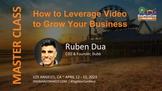 MASTER
CLASS
LOS ANGELES, CA ~ APRIL 12 - 13, 2023
DIGIMARCONWEST.COM | #DigiMarConWest
How to Leverage Video
to Grow Your Business
Ruben Dua
CEO & Founder, Dubb
 