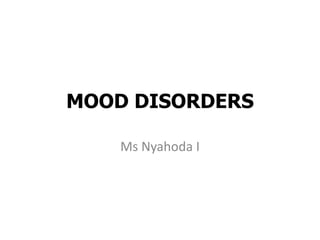 MOOD DISORDERS
Ms Nyahoda I
 