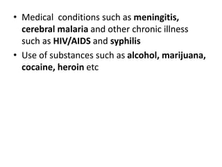 • Medical conditions such as meningitis,
cerebral malaria and other chronic illness
such as HIV/AIDS and syphilis
• Use of substances such as alcohol, marijuana,
cocaine, heroin etc
 