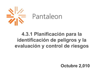 4.3.1 Planificación para la
identificación de peligros y la
evaluación y control de riesgos
Octubre 2,010
 