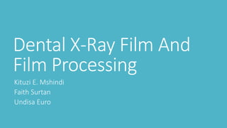 Dental X-Ray Film And
Film Processing
Kituzi E. Mshindi
Faith Surtan
Undisa Euro
 