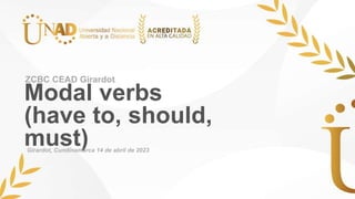 Modal verbs
(have to, should,
must)
ZCBC CEAD Girardot
Girardot, Cundinamarca 14 de abril de 2023
 