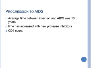 PROGRESSION TO AIDS
 Average time between infection and AIDS was 10
years
 time has increased with new protease inhibitors
 CD4 count
 