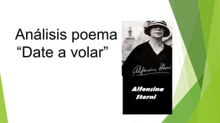 Análisis poema
“Date a volar”
Alfonsina Storni
 