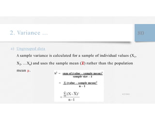 2. Variance … 80
a) Ungrouped data
A sample variance is calculated for a sample of individual values (X1,
X2, …Xn) and uses the sample mean ( ) rather than the population
mean µ.
4/27/2023
 