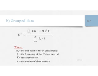b) Grouped data 82
( m i x ) 2
f i
S 2 i = 1
f i - 1
i = 1
Where,
mi = the mid-point of the ith class interval
f
x
i
=
=
t
t
h
h
e
e
s
f
a
r
m
eq
p
u
l
e
e
n
m
cy
ea
o
n
f the ith class interval
k = the number of class intervals
4/27/2023
 
