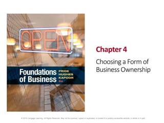 © 2019 Cengage Learning. All Rights Reserved. May not be scanned, copied or duplicated, or posted to a publicly accessible website, in whole or in part.
Chapter 4
Choosing a Form of
Business Ownership
 