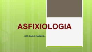 ASFIXIOLOGIA
DRA. PAOLA PANOZO B.
 