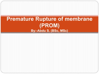 Premature Rupture of membrane
(PROM)
By:-Abdu S. (BSc, MSc)
 