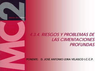 RIESGOS Y PROBLEMAS DE LAS
CIMENTACIONES PROFUNDAS
1-
86
PONENTE: D. JOSÉ ANTONIO LEIRA VELASCO I.C.C.P.
4.3.4. RIESGOS Y PROBLEMAS DE
LAS CIMENTACIONES
PROFUNDAS
 