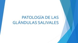 PATOLOGÍA DE LAS
GLÁNDULAS SALIVALES
 