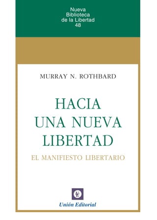 MURRAY N. ROTHBARD
HACIA
UNA NUEVA
LIBERTAD
EL MANIFIESTO LIBERTARIO
Unión Editorial
Nueva
Biblioteca
de la Libertad
48
 