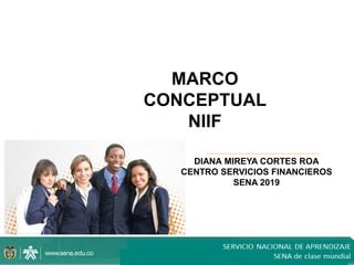 1
MARCO
CONCEPTUAL
NIIF
DIANA MIREYA CORTES ROA
CENTRO SERVICIOS FINANCIEROS
SENA 2019
 