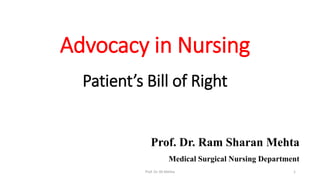 Advocacy in Nursing
Patient’s Bill of Right
Prof. Dr. Ram Sharan Mehta
Medical Surgical Nursing Department
Prof. Dr. RS Mehta 1
 
