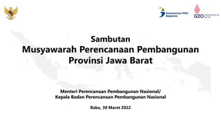 Menteri Perencanaan Pembangunan Nasional/
Kepala Badan Perencanaan Pembangunan Nasional
Musyawarah Perencanaan Pembangunan
Provinsi Jawa Barat
Rabu, 30 Maret 2022
Sambutan
 