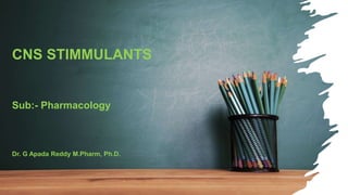 CNS STIMMULANTS
Sub:- Pharmacology
Dr. G Apada Reddy M.Pharm, Ph.D.
 