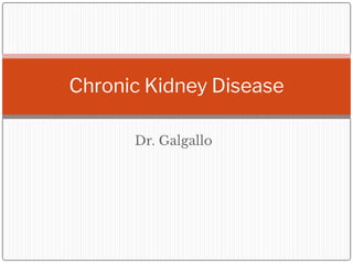Dr. Galgallo
Chronic Kidney Disease
 