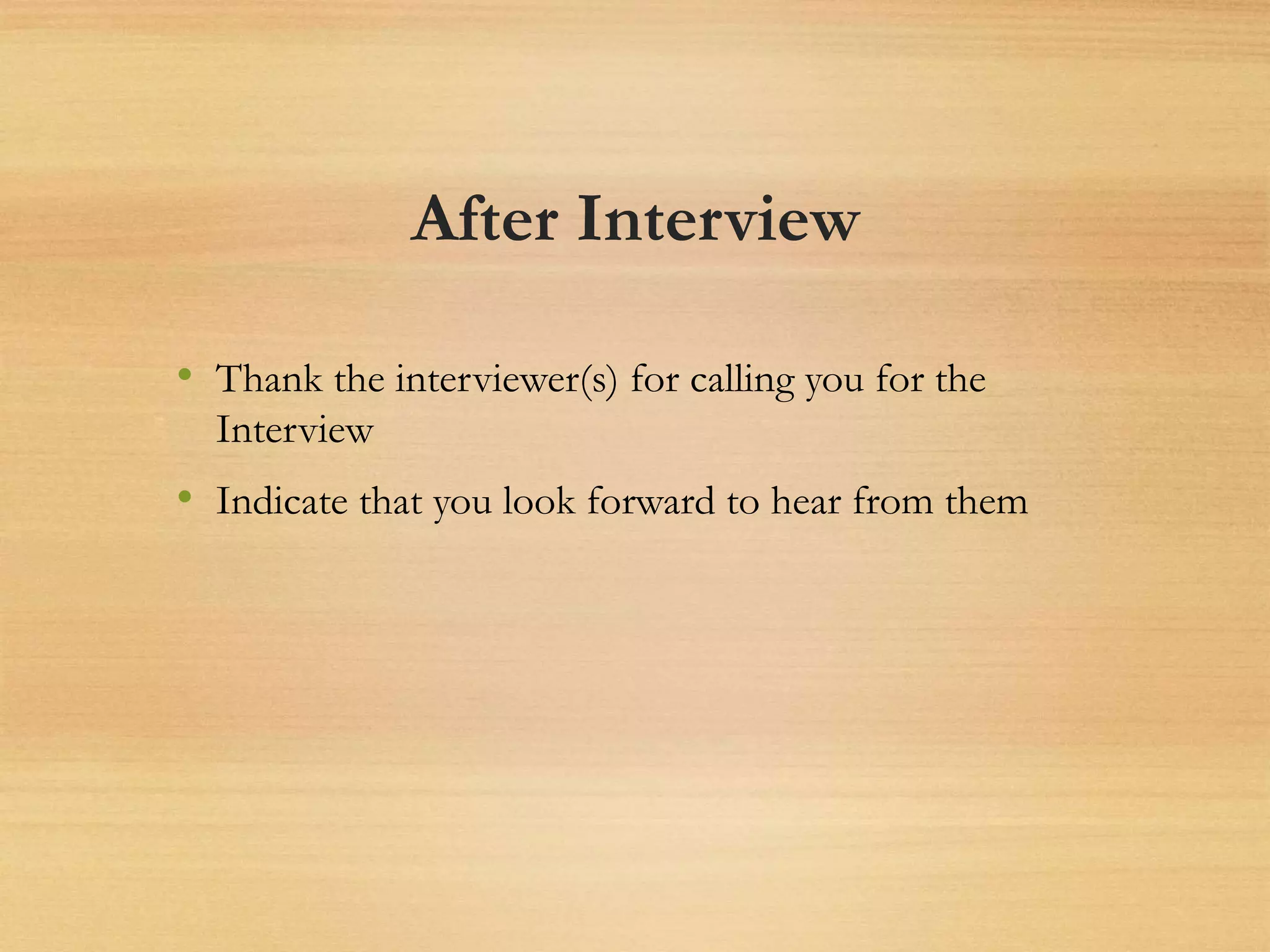 After Interview
• Thank the interviewer(s) for calling you for the
Interview
• Indicate that you look forward to hear from them
 