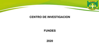 CENTRO DE INVESTIGACION
FUNDES
2020
 