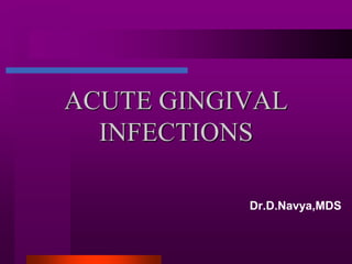 ACUTE GINGIVAL
INFECTIONS
Dr.D.Navya,MDS
 