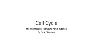 Cell Cycle
Themba Hospital FCOG(SA) Part 1 Tutorials
By Dr N.E Manana
 